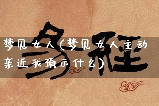 梦见女人(梦见女人主动亲近我预示什么)_https://www.dao-sheng-yuan.com_生肖属相_第1张