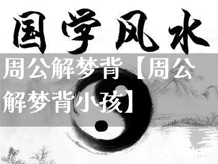 周公解梦背【周公解梦背小孩】_https://www.dao-sheng-yuan.com_易经_第1张
