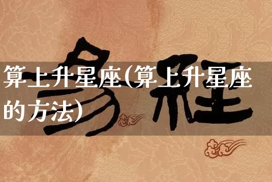 算上升星座(算上升星座的方法)_https://www.dao-sheng-yuan.com_道源国学_第1张