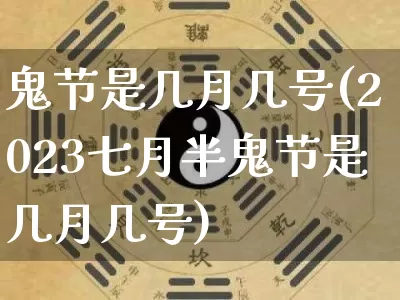 鬼节是几月几号(2023七月半鬼节是几月几号)_https://www.dao-sheng-yuan.com_道源国学_第1张
