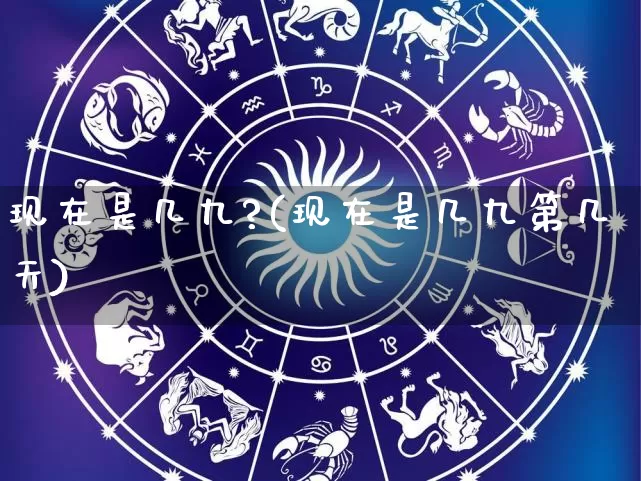 现在是几九?(现在是几九第几天)_https://www.dao-sheng-yuan.com_生肖属相_第1张