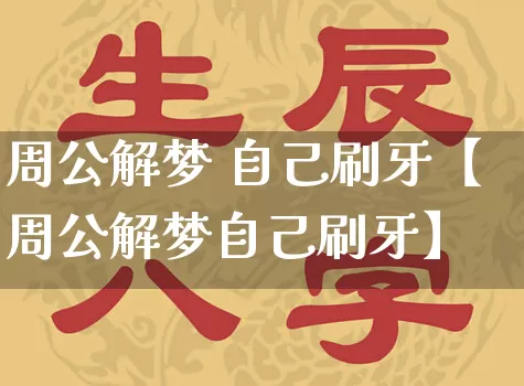 周公解梦 自己刷牙【周公解梦自己刷牙】_https://www.dao-sheng-yuan.com_起名_第1张