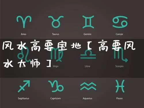风水高要宝地【高要风水大师】_https://www.dao-sheng-yuan.com_十二星座_第1张