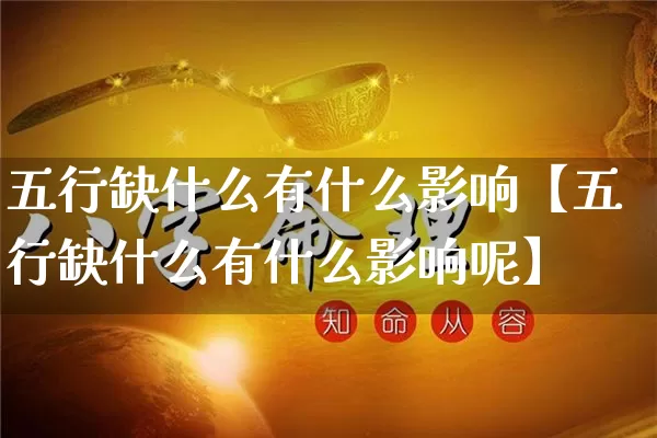 五行缺什么有什么影响【五行缺什么有什么影响呢】_https://www.dao-sheng-yuan.com_八字_第1张