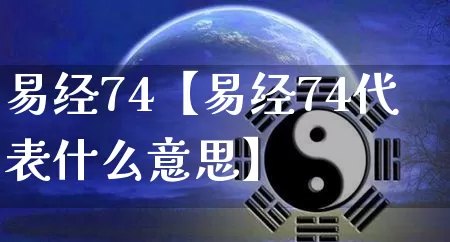 易经74【易经74代表什么意思】_https://www.dao-sheng-yuan.com_生肖属相_第1张