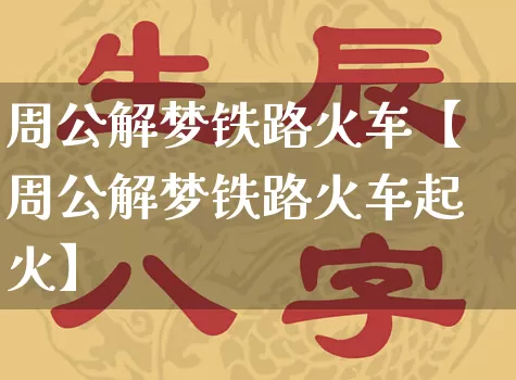 周公解梦铁路火车【周公解梦铁路火车起火】_https://www.dao-sheng-yuan.com_起名_第1张