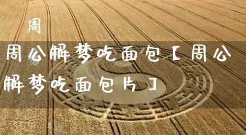 周公解梦吃面包【周公解梦吃面包片】_周公解梦_第1张_道圣缘 周公解梦吃面包【周公解梦吃面包片】_https://www.dao-sheng-yuan.com_周公解梦_第1张