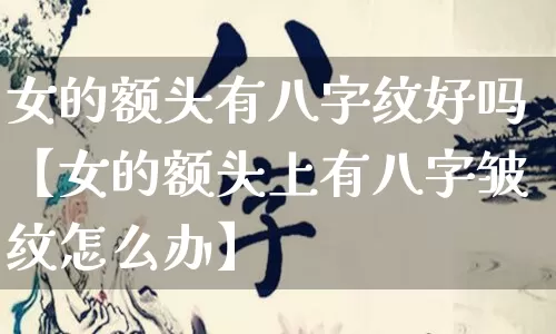 女的额头有八字纹好吗【女的额头上有八字皱纹怎么办】_https://www.dao-sheng-yuan.com_八字_第1张