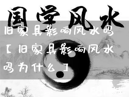 旧家具影响风水吗【旧家具影响风水吗为什么】_https://www.dao-sheng-yuan.com_周公解梦_第1张