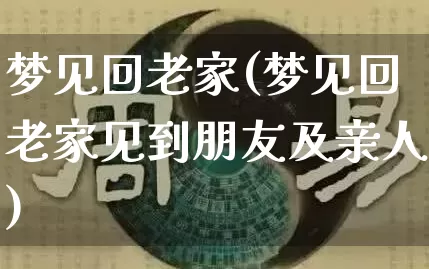梦见回老家(梦见回老家见到朋友及亲人)_https://www.dao-sheng-yuan.com_生肖属相_第1张