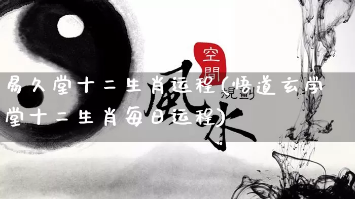 易久堂十二生肖运程(悟道玄学堂十二生肖每日运程)_https://www.dao-sheng-yuan.com_算命_第1张