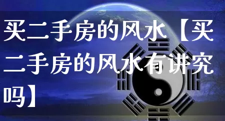 买二手房的风水【买二手房的风水有讲究吗】_https://www.dao-sheng-yuan.com_五行_第1张