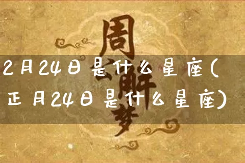 2月24日是什么星座(正月24日是什么星座)_https://www.dao-sheng-yuan.com_十二星座_第1张