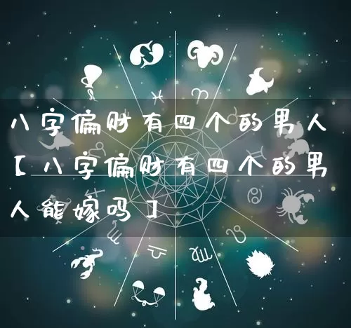 八字偏财有四个的男人【八字偏财有四个的男人能嫁吗】_https://www.dao-sheng-yuan.com_道源国学_第1张