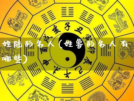 姓陆的名人(姓鲁的名人有哪些)_https://www.dao-sheng-yuan.com_十二星座_第1张