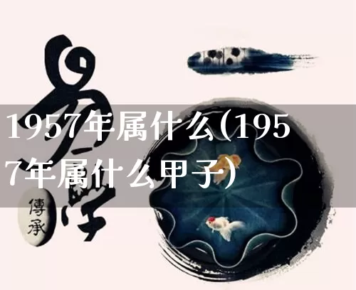 1957年属什么(1957年属什么甲子)_https://www.dao-sheng-yuan.com_算命_第1张