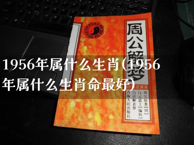 1956年属什么生肖(1956年属什么生肖命最好)_https://www.dao-sheng-yuan.com_风水_第1张