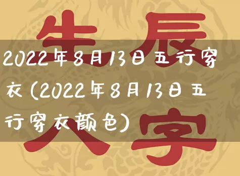 2022年8月13日五行穿衣(2022年8月13日五行穿衣颜色)_https://www.dao-sheng-yuan.com_十二星座_第1张