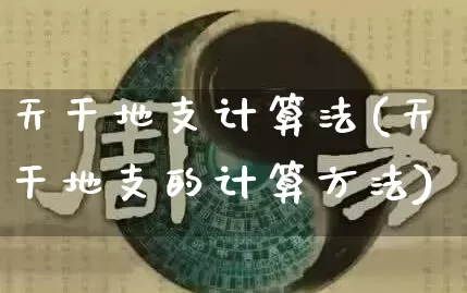 天干地支计算法(天干地支的计算方法)_https://www.dao-sheng-yuan.com_易经_第1张