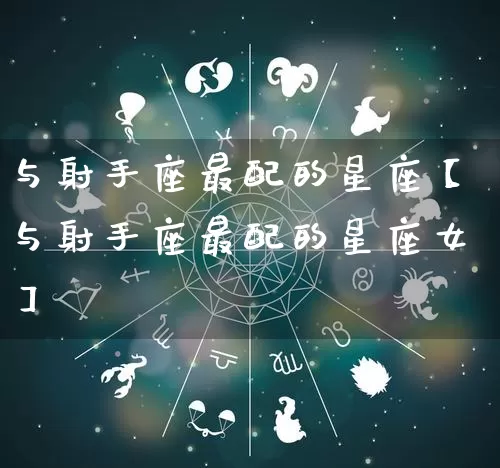 与射手座最配的星座【与射手座最配的星座女】_https://www.dao-sheng-yuan.com_起名_第1张