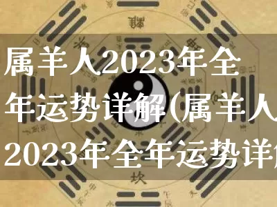 属羊人2023年全年运势详解(属羊人2023年全年运势详解79年出生)_https://www.dao-sheng-yuan.com_风水_第1张