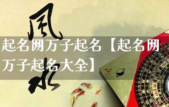 起名网万子起名【起名网万子起名大全】_https://www.dao-sheng-yuan.com_算命_第1张