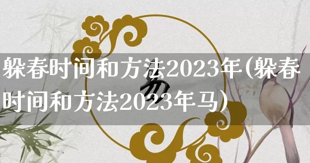 躲春时间和方法2023年(躲春时间和方法2023年马)_https://www.dao-sheng-yuan.com_生肖属相_第1张