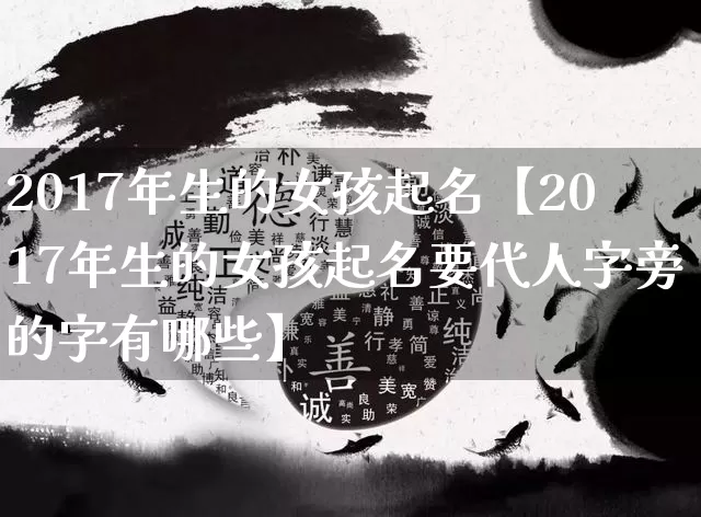 2017年生的女孩起名【2017年生的女孩起名要代人字旁的字有哪些】_https://www.dao-sheng-yuan.com_起名_第1张