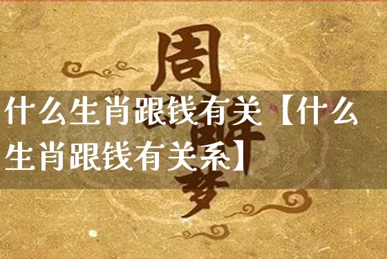 什么生肖跟钱有关【什么生肖跟钱有关系】_https://www.dao-sheng-yuan.com_风水_第1张