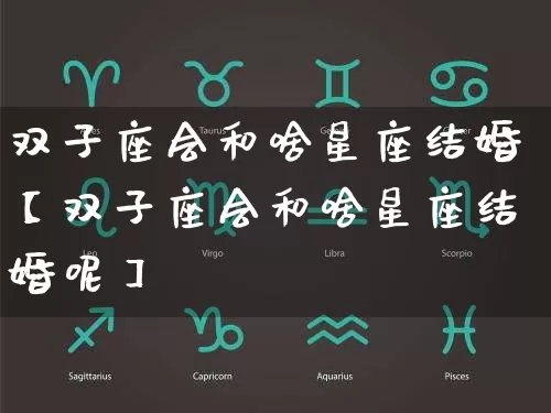 双子座会和啥星座结婚【双子座会和啥星座结婚呢】_https://www.dao-sheng-yuan.com_五行_第1张