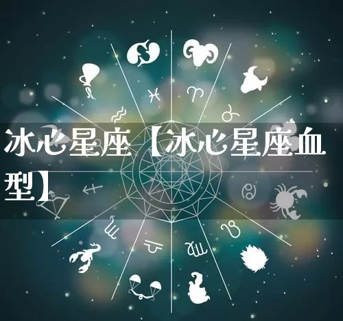 冰心星座【冰心星座血型】_https://www.dao-sheng-yuan.com_算命_第1张