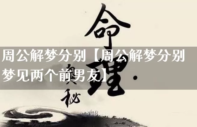 周公解梦分别【周公解梦分别梦见两个前男友】_https://www.dao-sheng-yuan.com_起名_第1张