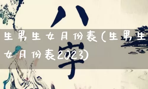 生男生女月份表(生男生女月份表2023)_https://www.dao-sheng-yuan.com_起名_第1张