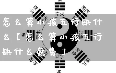 怎么算小孩五行缺什么【怎么算小孩五行缺什么免费】_https://www.dao-sheng-yuan.com_五行_第1张