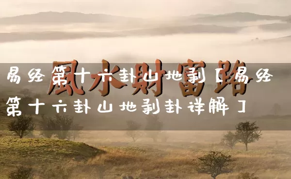 易经第十六卦山地剥【易经第十六卦山地剥卦详解】_https://www.dao-sheng-yuan.com_周公解梦_第1张