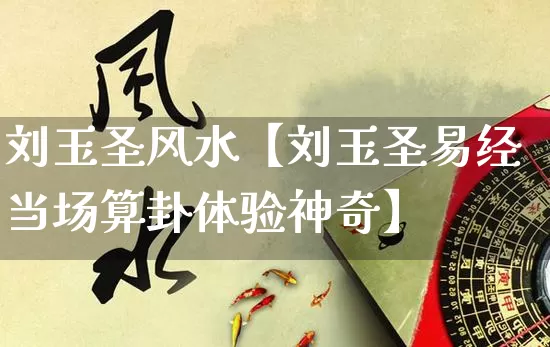 刘玉圣风水【刘玉圣易经当场算卦体验神奇】_https://www.dao-sheng-yuan.com_风水_第1张