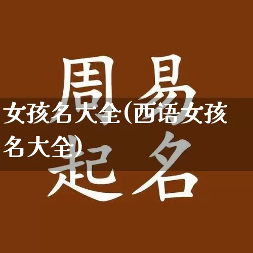 女孩名大全(西语女孩名大全)_https://www.dao-sheng-yuan.com_风水_第1张