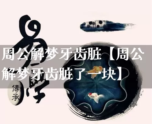 周公解梦牙齿脏【周公解梦牙齿脏了一块】_周公解梦_第1张_道圣缘 周公解梦牙齿脏【周公解梦牙齿脏了一块】_https://www.dao-sheng-yuan.com_周公解梦_第1张