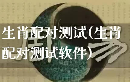 生肖配对测试(生肖配对测试软件)_道源国学_第1张_道圣缘 生肖配对测试(生肖配对测试软件)_https://www.dao-sheng-yuan.com_道源国学_第1张