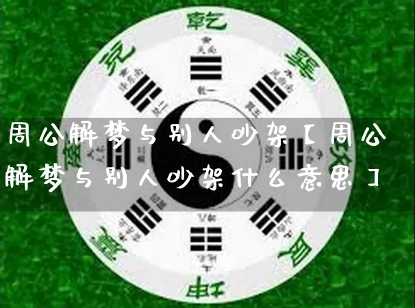 周公解梦与别人吵架【周公解梦与别人吵架什么意思】_https://www.dao-sheng-yuan.com_周公解梦_第1张