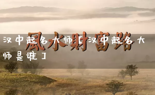 汉中起名大师【汉中起名大师是谁】_https://www.dao-sheng-yuan.com_算命_第1张