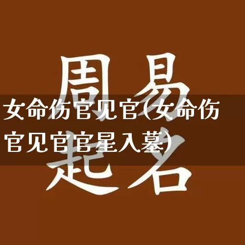 女命伤官见官(女命伤官见官官星入墓)_https://www.dao-sheng-yuan.com_道源国学_第1张