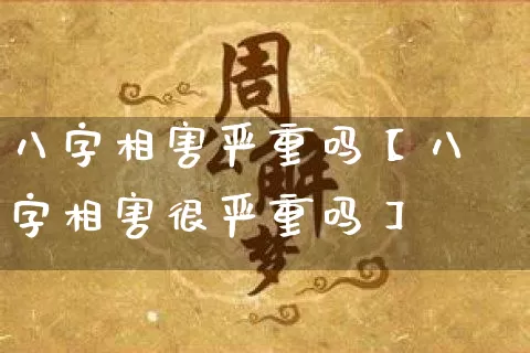 八字相害严重吗【八字相害很严重吗】_https://www.dao-sheng-yuan.com_八字_第1张