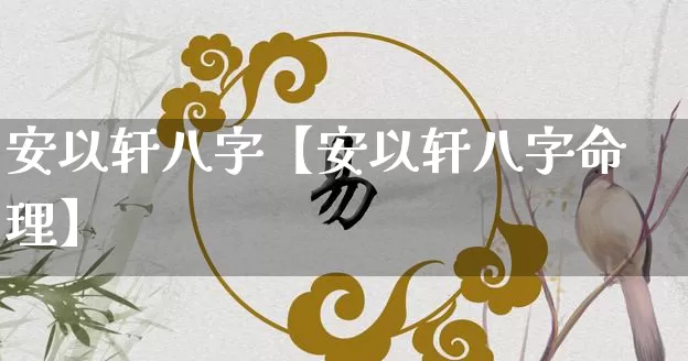 安以轩八字【安以轩八字命理】_https://www.dao-sheng-yuan.com_周公解梦_第1张