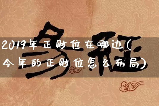 2019年正财位在哪边(今年的正财位怎么布局)_https://www.dao-sheng-yuan.com_八字_第1张