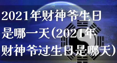 2021年财神爷生日是哪一天(2021年财神爷过生日是哪天)_https://www.dao-sheng-yuan.com_道源国学_第1张
