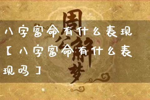 八字富命有什么表现【八字富命有什么表现吗】_https://www.dao-sheng-yuan.com_易经_第1张