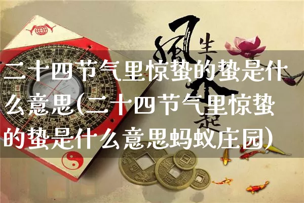 二十四节气里惊蛰的蛰是什么意思(二十四节气里惊蛰的蛰是什么意思蚂蚁庄园)_https://www.dao-sheng-yuan.com_易经_第1张
