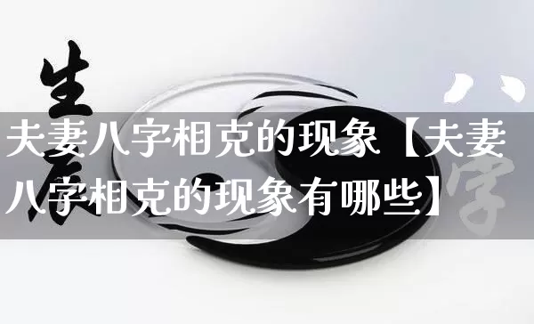 夫妻八字相克的现象【夫妻八字相克的现象有哪些】_https://www.dao-sheng-yuan.com_算命_第1张