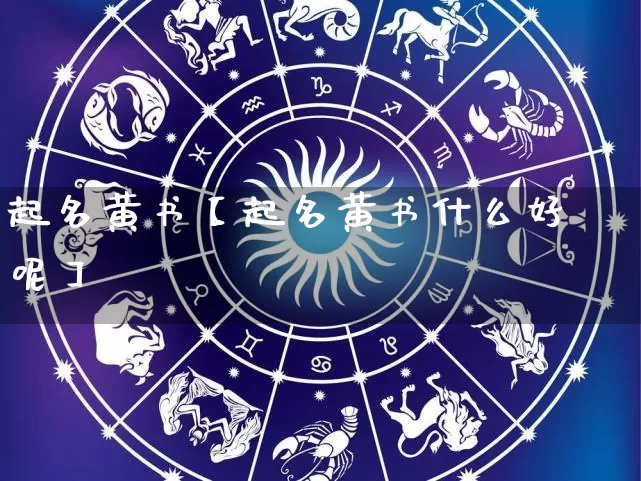 起名黄书【起名黄书什么好呢】_起名_第1张_道圣缘 起名黄书【起名黄书什么好呢】_https://www.dao-sheng-yuan.com_起名_第1张